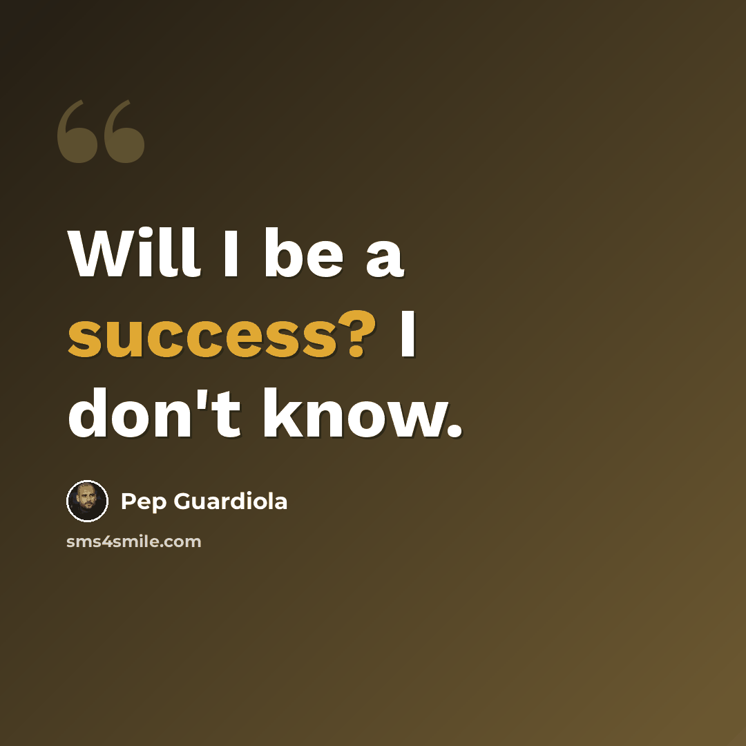 “Will I be a success? I don't know.” quote by Pep Guardiola
