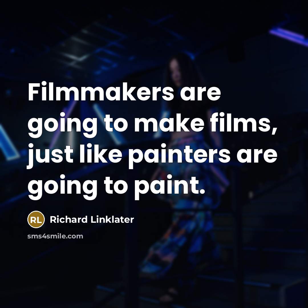 “Filmmakers are going to make films, just like painters are going to paint.” quote by Richard Linklater