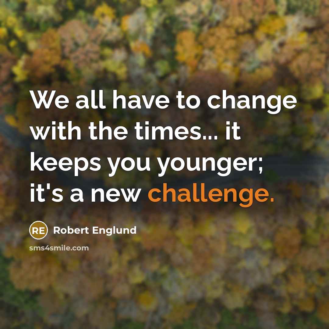 “We all have to change with the times... it keeps you younger; it's a new challenge.” quote by Robert Englund