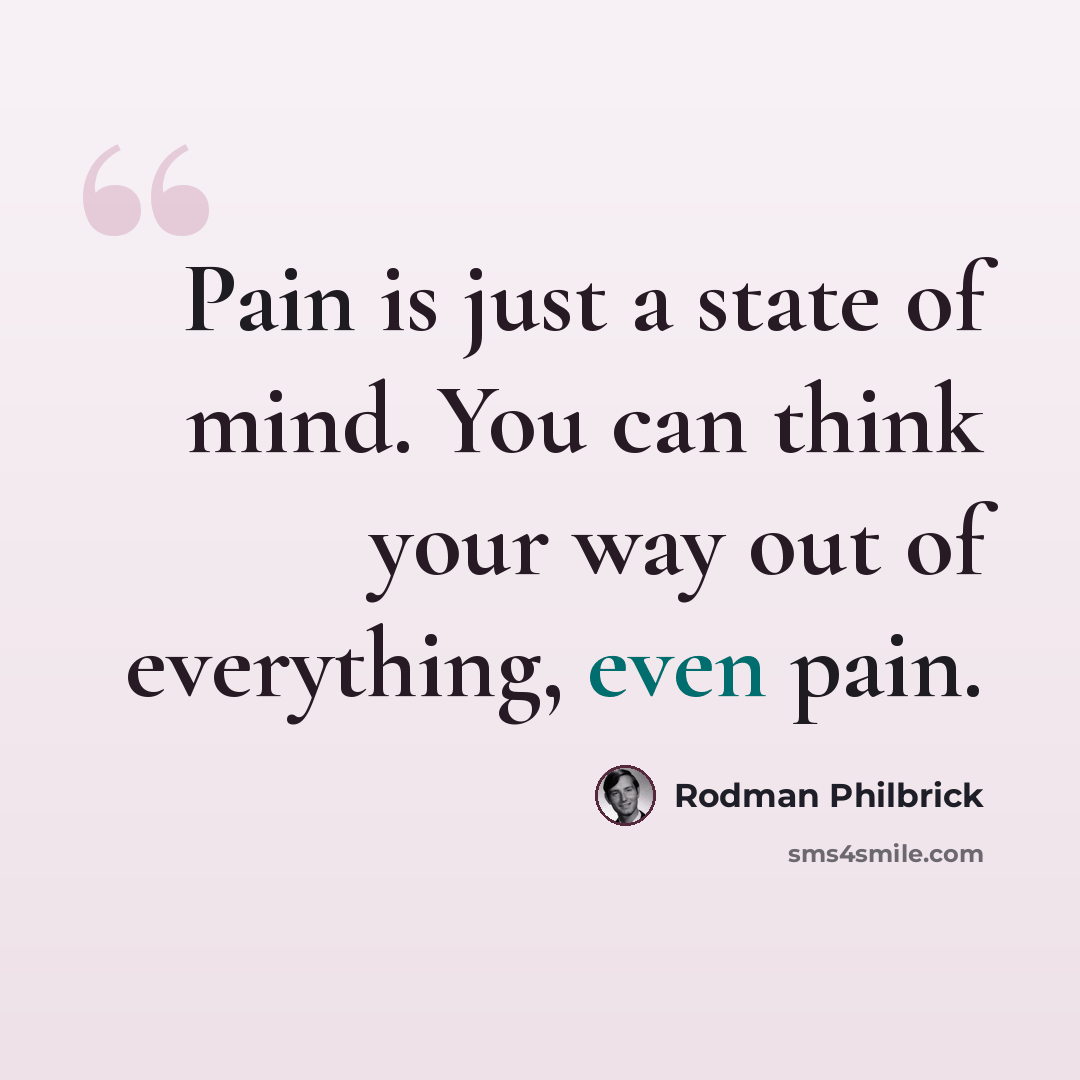 “Pain is just a state of mind. You can think your way out of everything, even pain.” quote by Rodman Philbrick