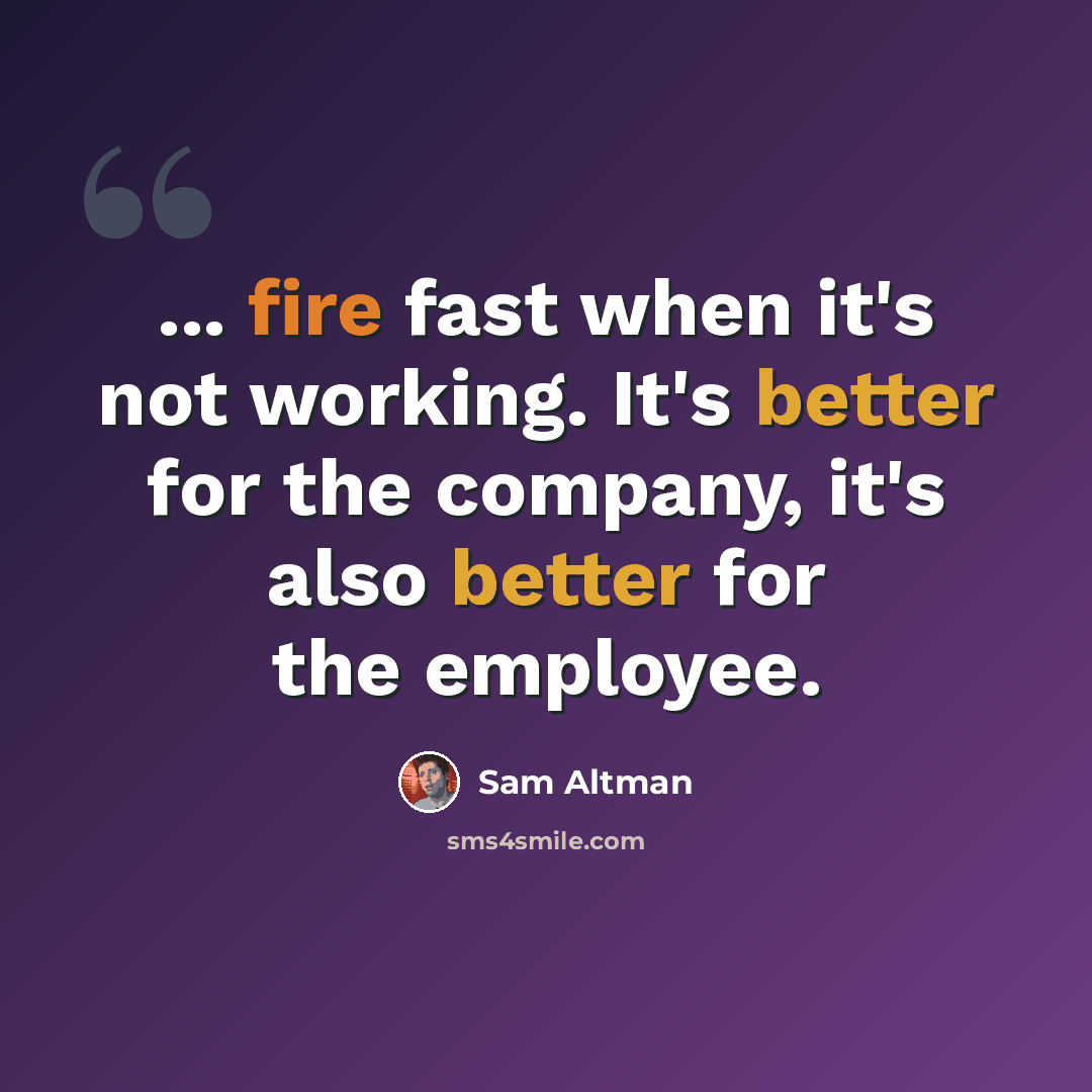 “... fire fast when it's not working. It's better for the company, it's also better for the employee.” quote by Sam Altman