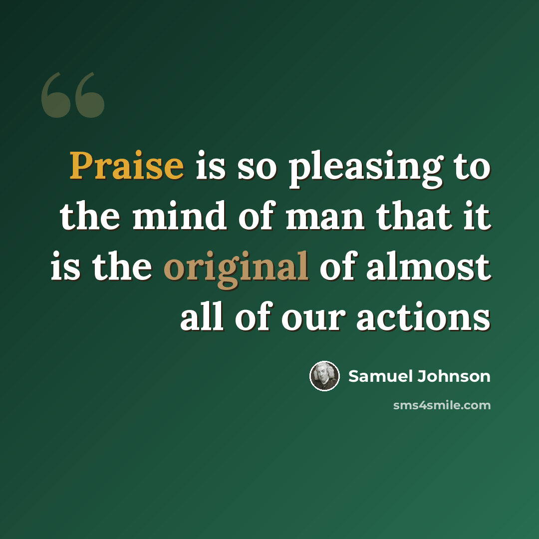 “Praise is so pleasing to the mind of man that it is the original of almost all of our actions” quote by Samuel Johnson