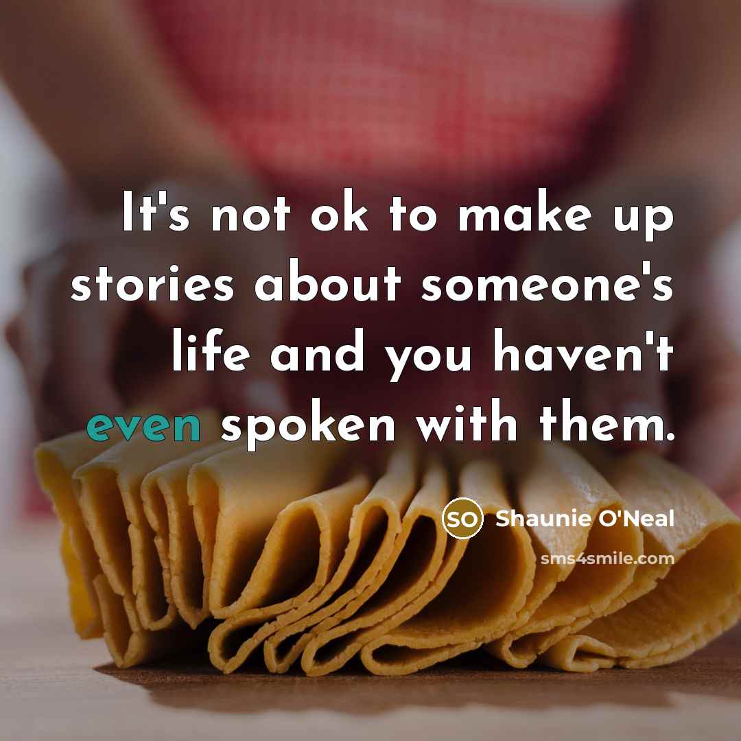 “It's not ok to make up stories about someone's life and you haven't even spoken with them.” quote by Shaunie O'Neal
