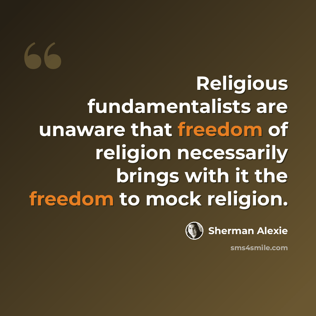 “Religious fundamentalists are unaware that freedom of religion necessarily brings with it the freedom to mock religion.” quote by Sherman Alexie