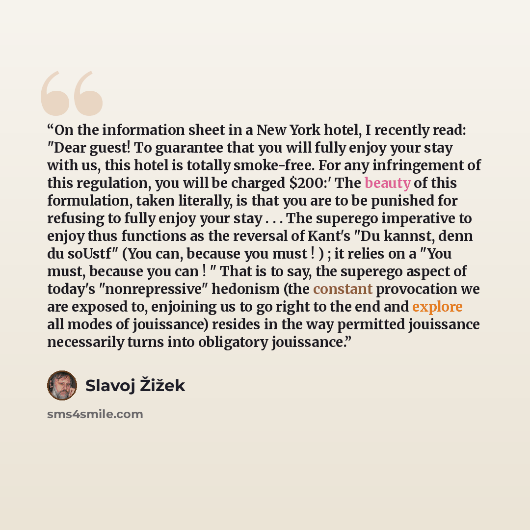 “On the information sheet in a New York hotel, I recently read: "Dear guest! To guarantee that you will fully enjoy your stay with us, this hotel is totally smoke-free. For any infringement of this regulation, you will be charged $200:' The beauty of this formulation, taken literally, is that you…” quote by Slavoj Zizek