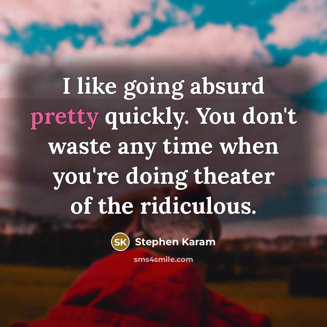 “I like going absurd pretty quickly. You don't waste any time when you're doing theater of the ridiculous.” quote by Stephen Karam