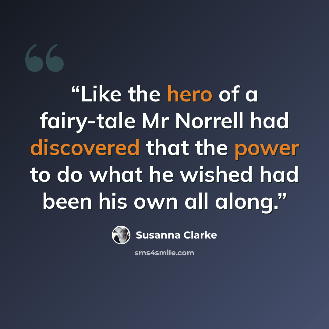 “Like the hero of a fairy-tale Mr Norrell had discovered that the power to do what he wished had been his own all along.” quote by Susanna Clarke