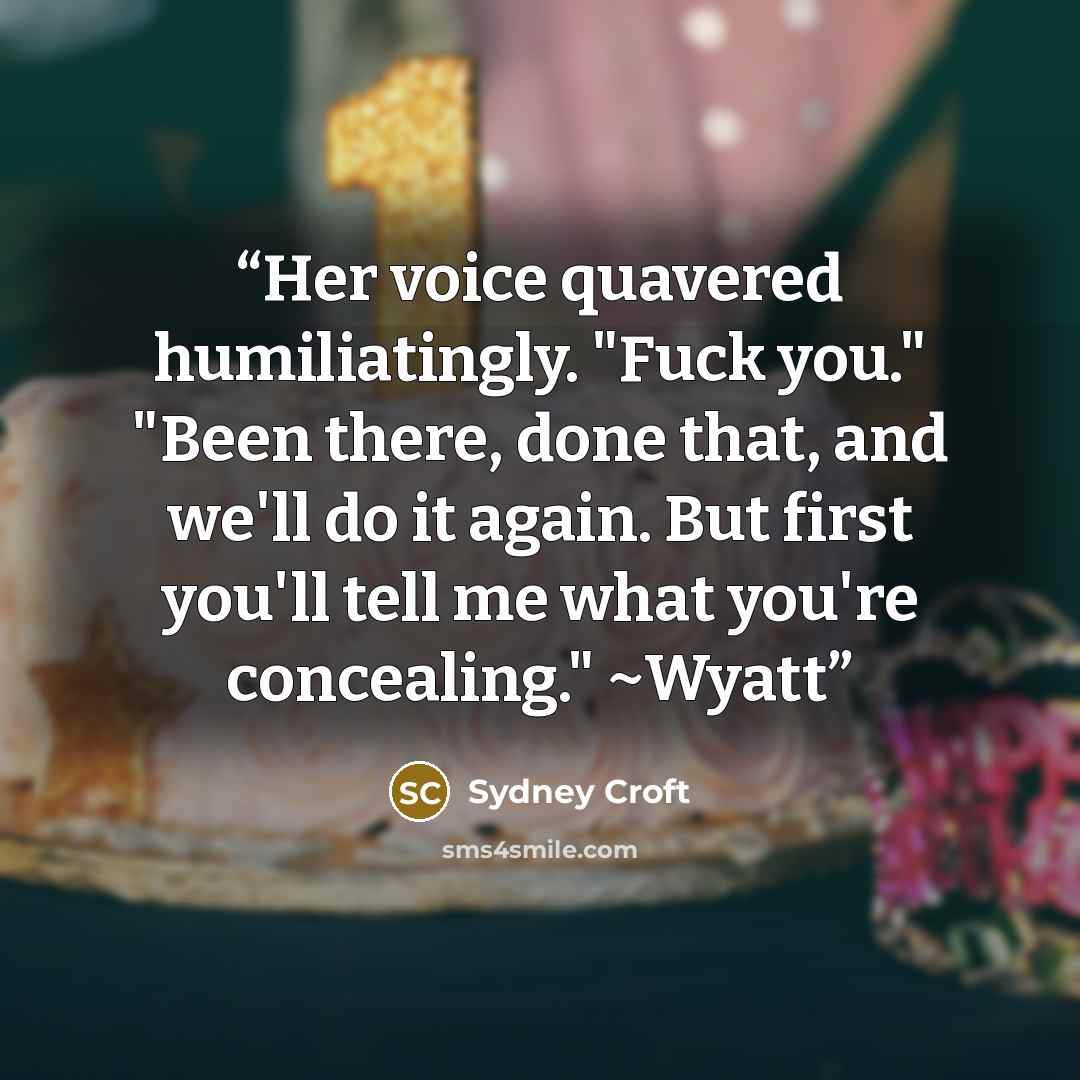 “Her voice quavered humiliatingly. "Fuck you." "Been there, done that, and we'll do it again. But first you'll tell me what you're concealing." ~Wyatt” quote by Sydney Croft