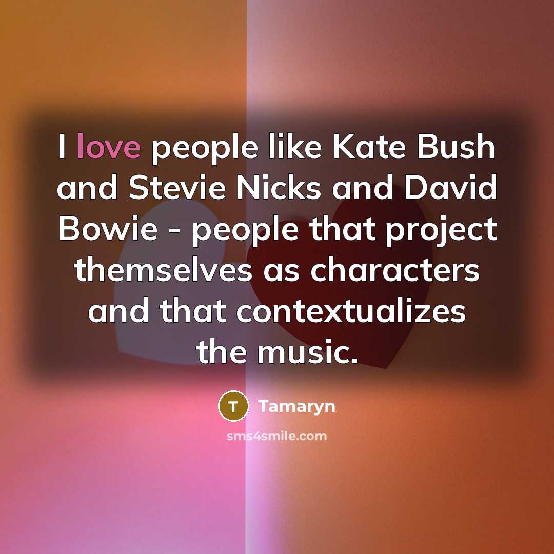 “I love people like Kate Bush and Stevie Nicks and David Bowie - people that project themselves as characters and that contextualizes the music.” quote by Tamaryn