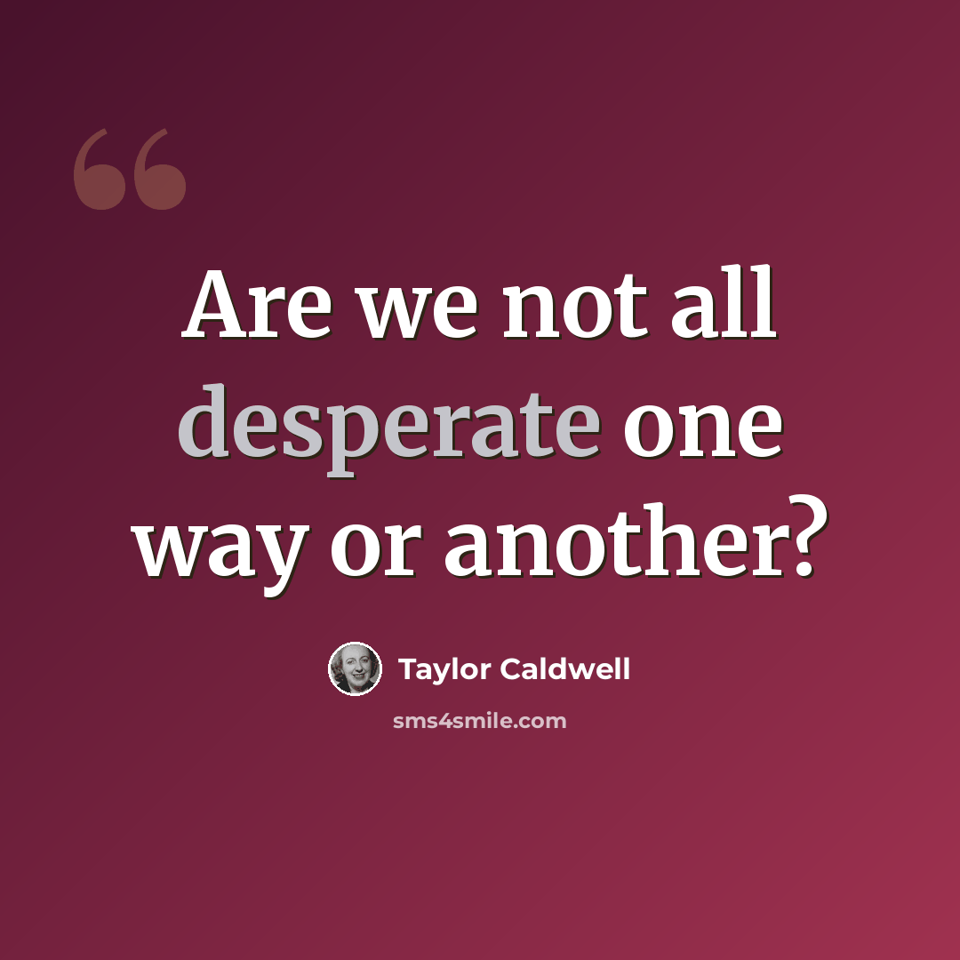 “Are we not all desperate one way or another?” quote by Taylor Caldwell