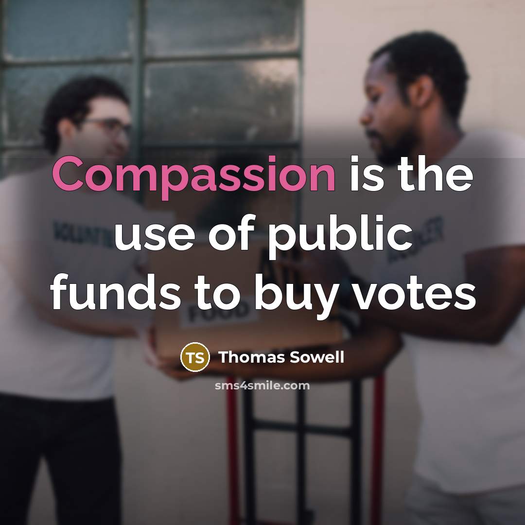 “Compassion is the use of public funds to buy votes” quote by Thomas Sowell