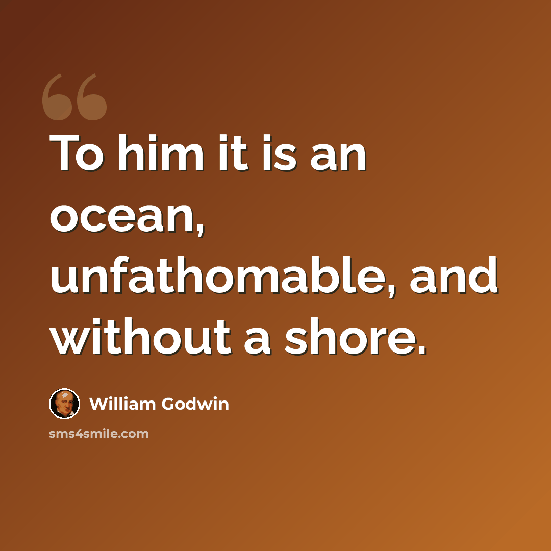 “To him it is an ocean, unfathomable, and without a shore.” quote by William Godwin