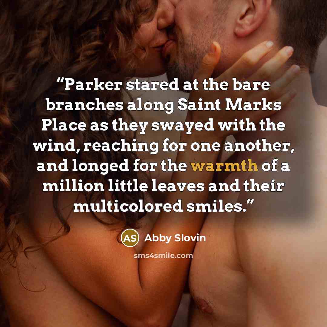 “Parker stared at the bare branches along Saint Marks Place as they swayed with the wind, reaching for one another, and longed for the warmth of a million little leaves and their multicolored smiles.” quote by Abby Slovin