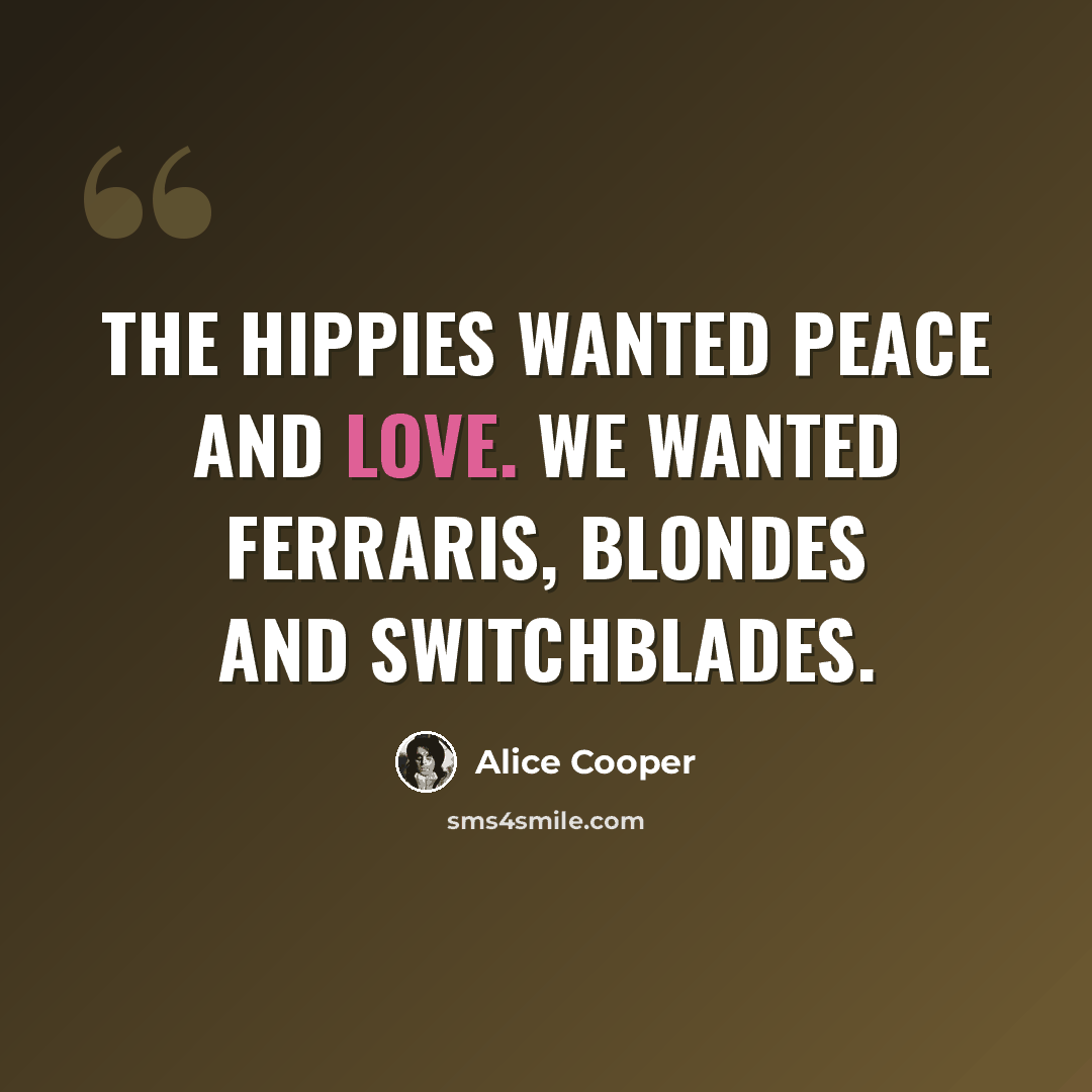 “The hippies wanted peace and love. We wanted Ferraris, blondes and switchblades.” quote by Alice Cooper