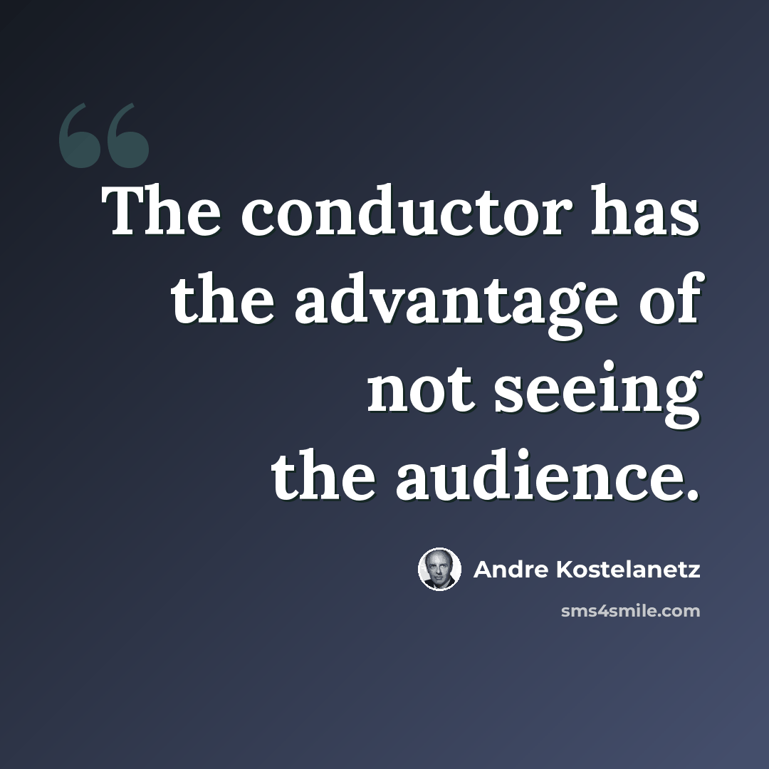 “The conductor has the advantage of not seeing the audience.” quote by Andre Kostelanetz