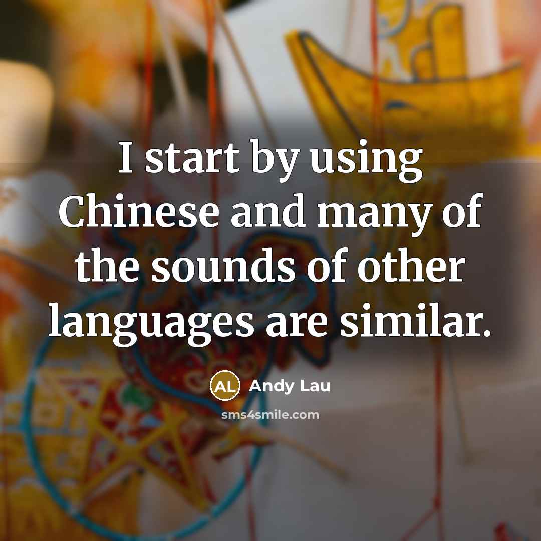 “I start by using Chinese and many of the sounds of other languages are similar.” quote by Andy Lau