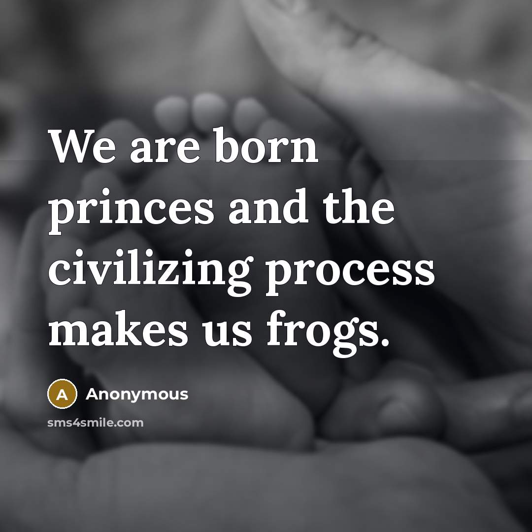 “We are born princes and the civilizing process makes us frogs.” quote by Anonymous