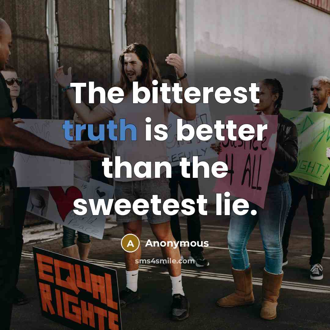 “The bitterest truth is better than the sweetest lie.” quote by Anonymous