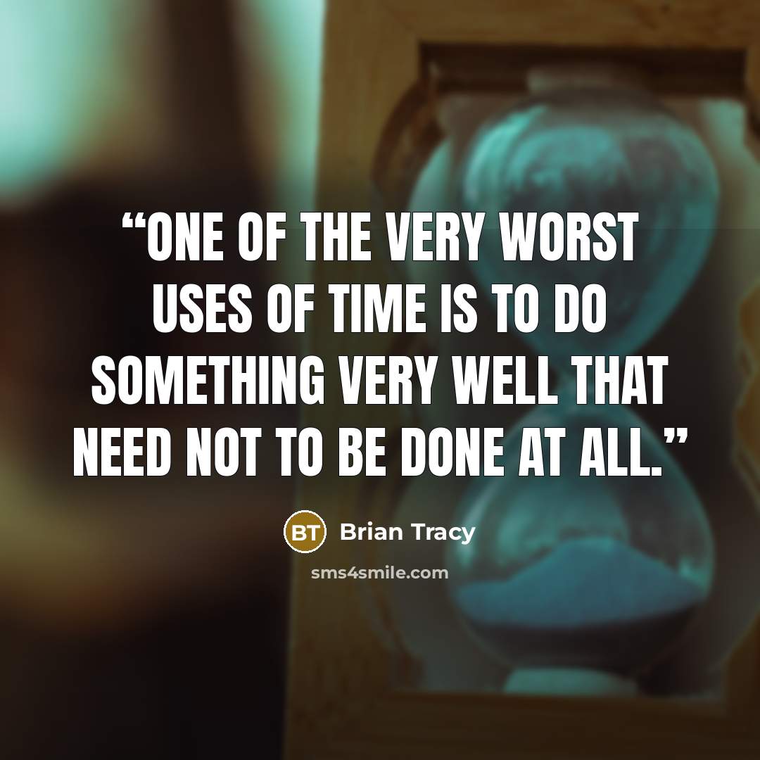 “One of the very worst uses of time is to do something very well that need not to be done at all.” quote by Brian Tracy