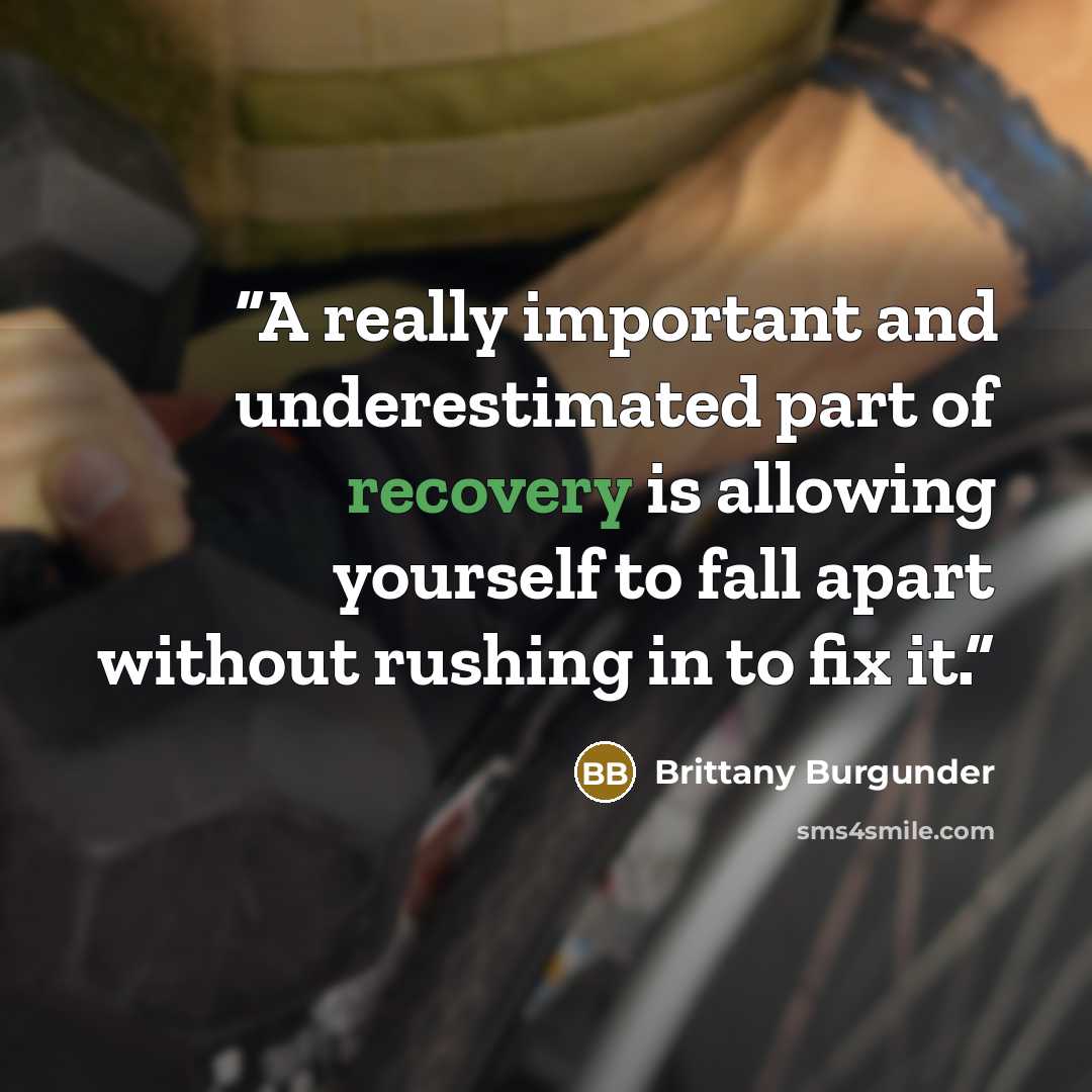 “A really important and underestimated part of recovery is allowing yourself to fall apart without rushing in to fix it.” quote by Brittany Burgunder