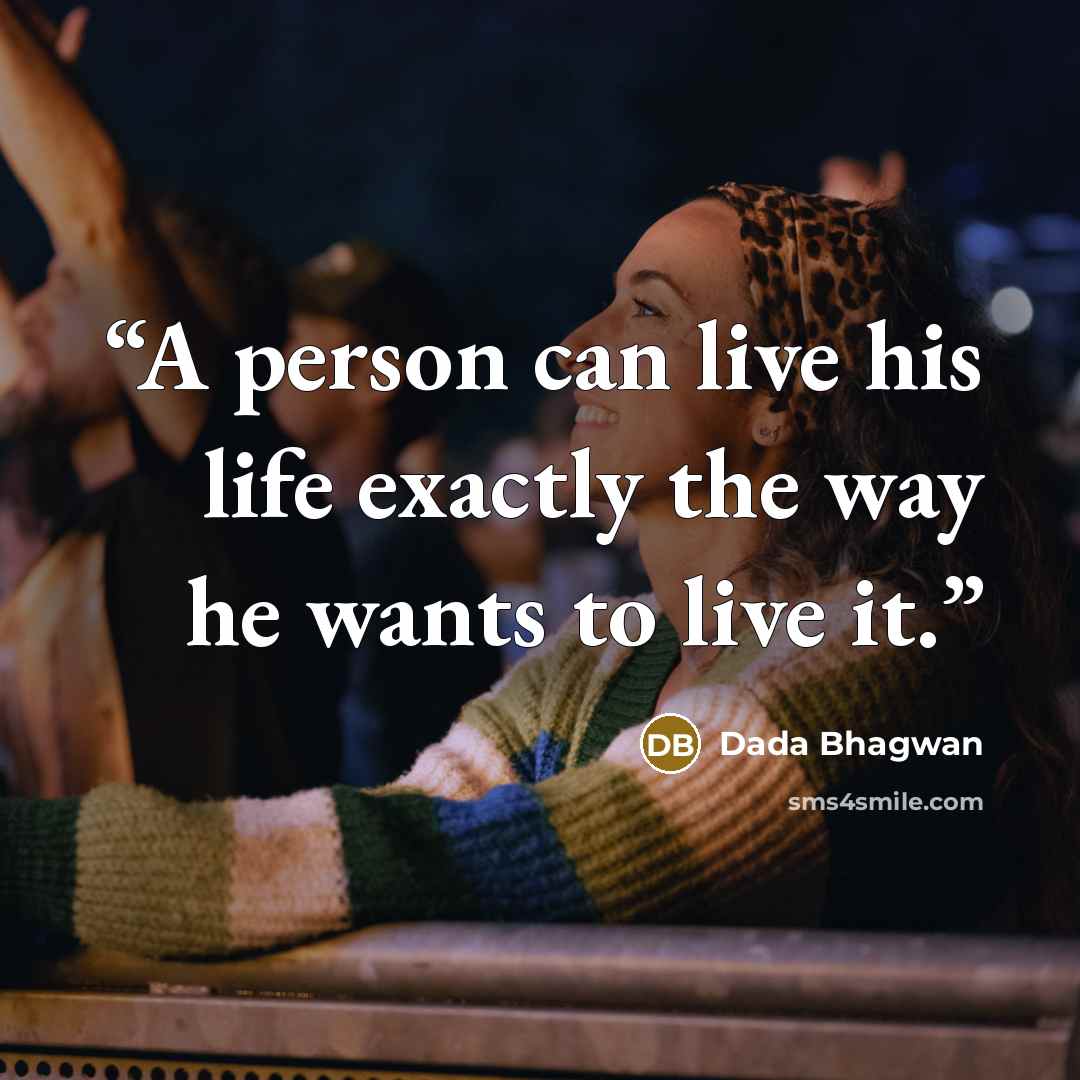 “A person can live his life exactly the way he wants to live it.” quote by Dada Bhagwan