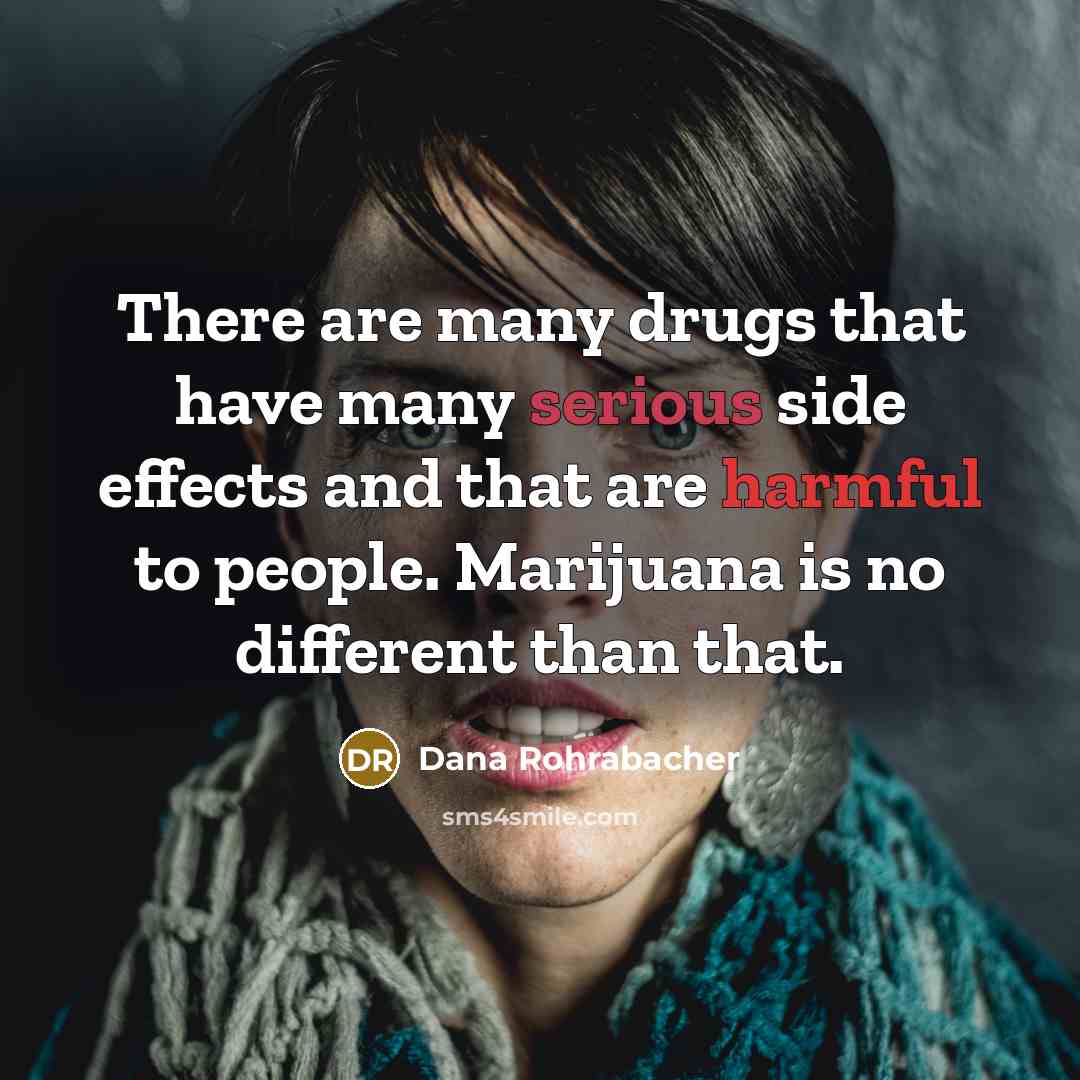 “There are many drugs that have many serious side effects and that are harmful to people. Marijuana is no different than that.” quote by Dana Rohrabacher