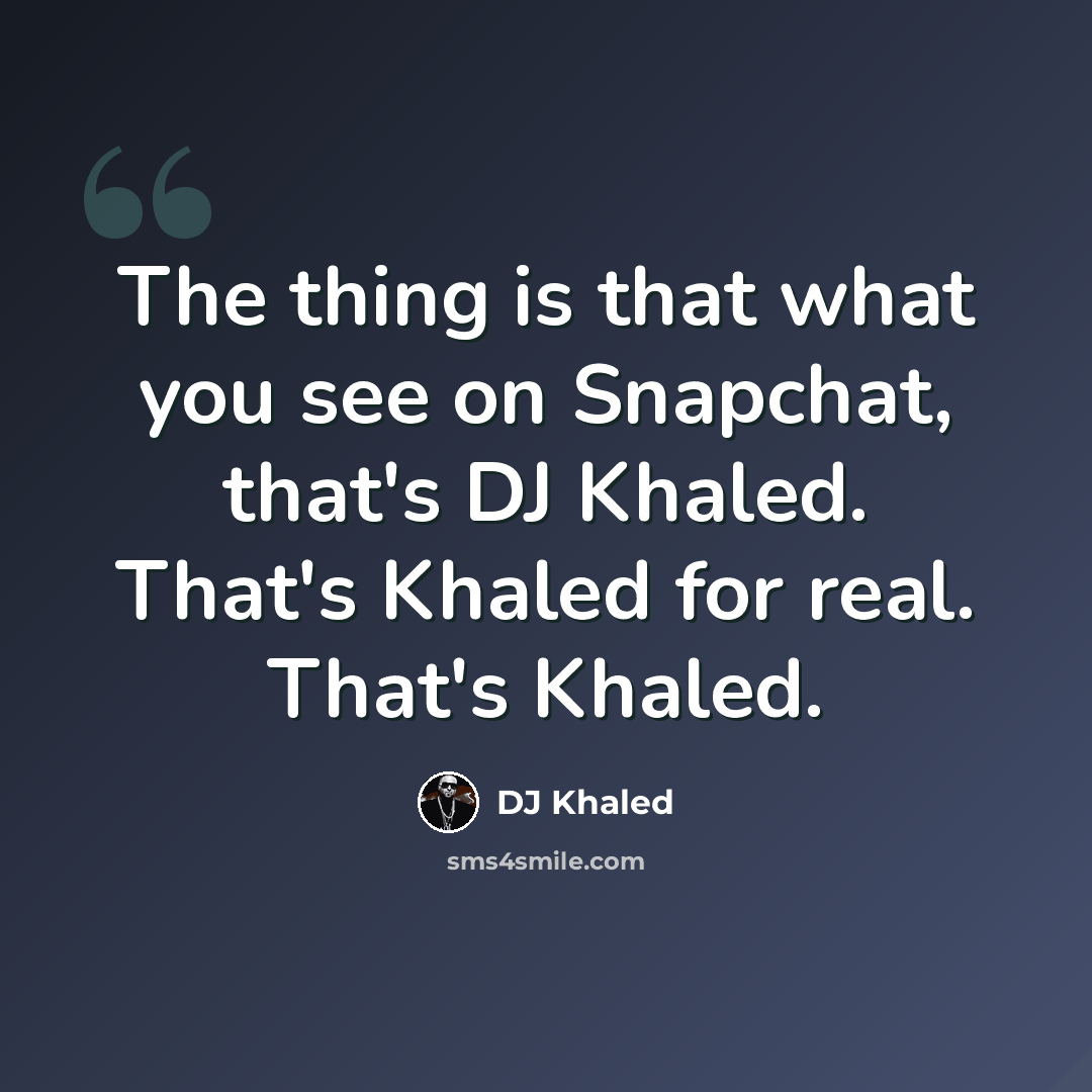 “The thing is that what you see on Snapchat, that's DJ Khaled. That's Khaled for real. That's Khaled.” quote by DJ Khaled