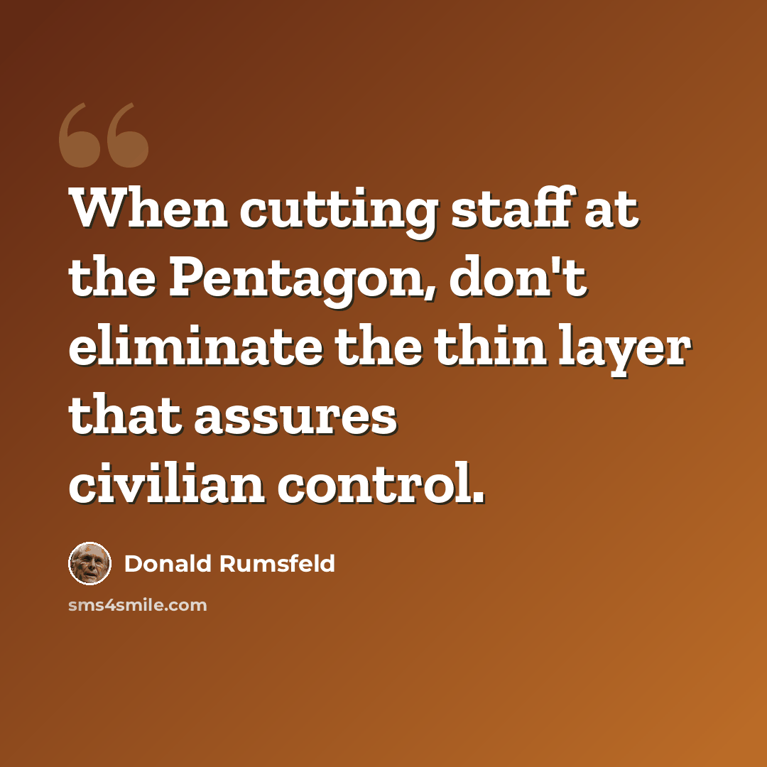 “When cutting staff at the Pentagon, don't eliminate the thin layer that assures civilian control.” quote by Donald Rumsfeld