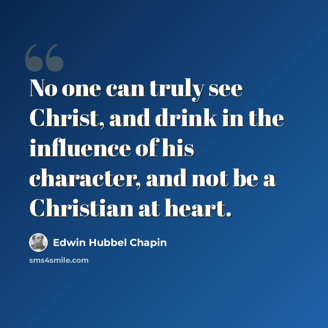 “No one can truly see Christ, and drink in the influence of his character, and not be a Christian at heart.” quote by Edwin Hubbel Chapin