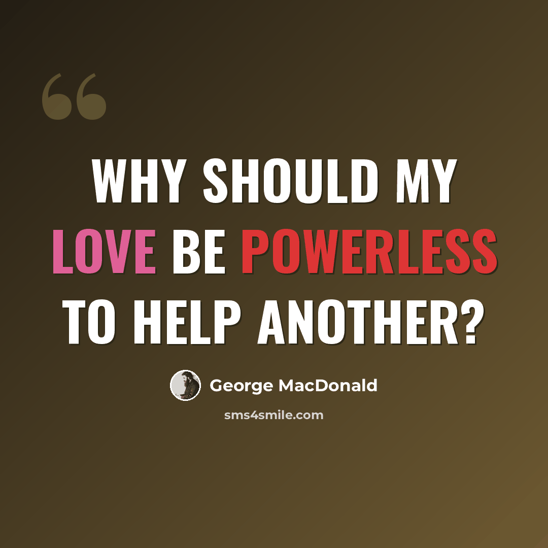 “Why should my love be powerless to help another?” quote by George MacDonald
