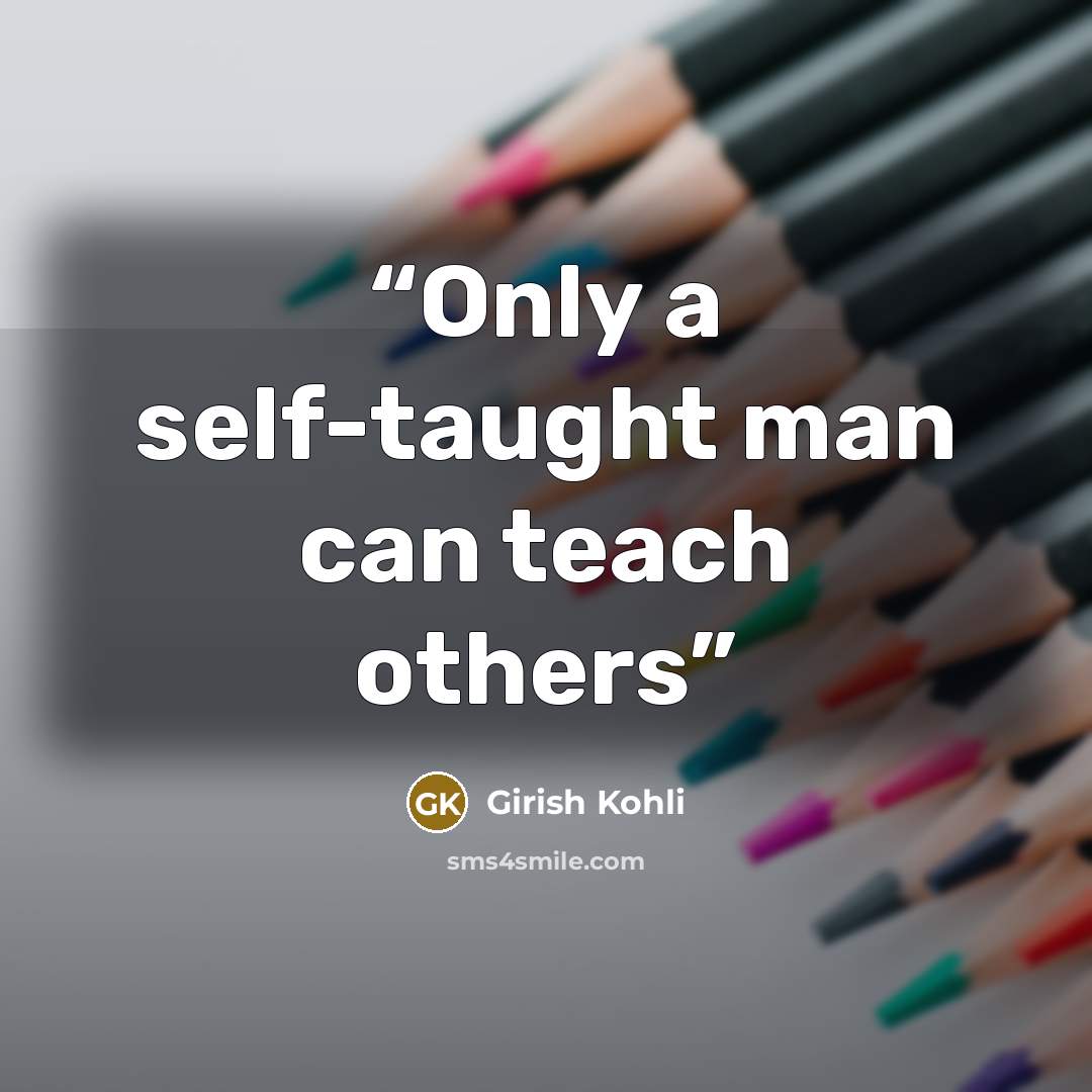 “Only a self-taught man can teach others” quote by girish kohli