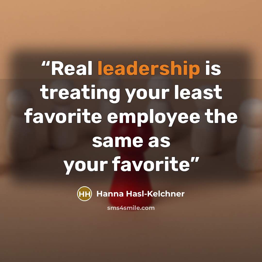 “Real leadership is treating your least favorite employee the same as your favorite” quote by Hanna Hasl-Kelchner