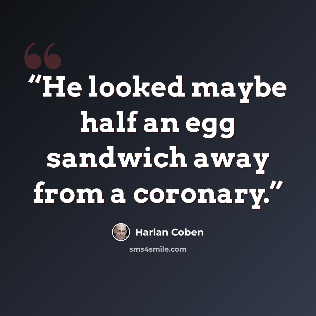 “He looked maybe half an egg sandwich away from a coronary.” quote by Harlan Coben