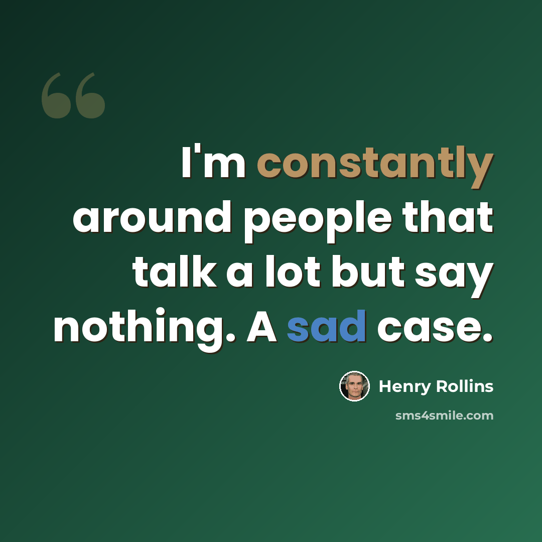 “I'm constantly around people that talk a lot but say nothing. A sad case.” quote by Henry Rollins