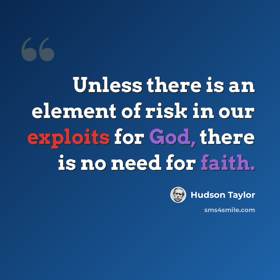 “Unless there is an element of risk in our exploits for God, there is no need for faith.” quote by Hudson Taylor