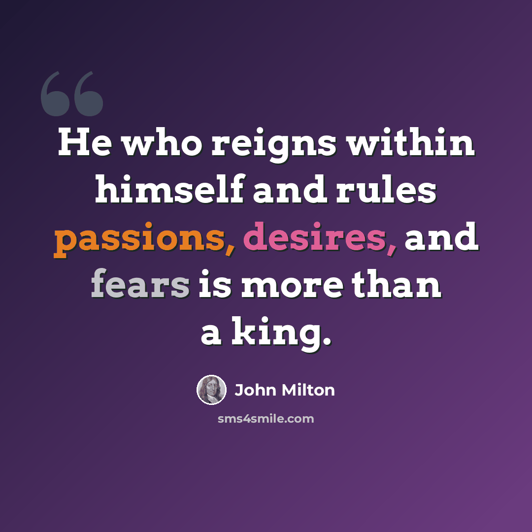“He who reigns within himself and rules passions, desires, and fears is more than a king.” quote by John Milton