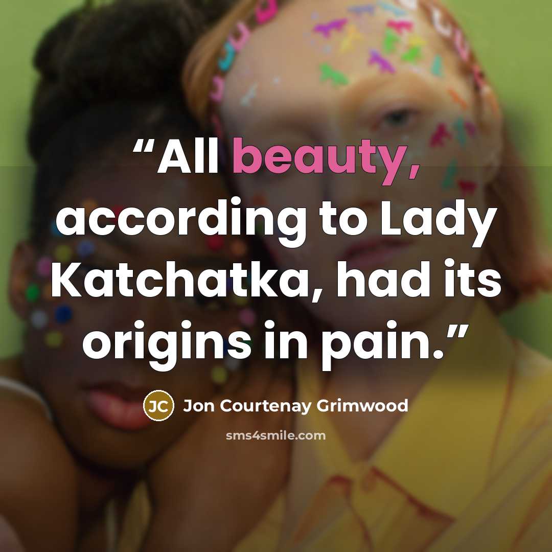 “All beauty, according to Lady Katchatka, had its origins in pain.” quote by Jon Courtenay Grimwood