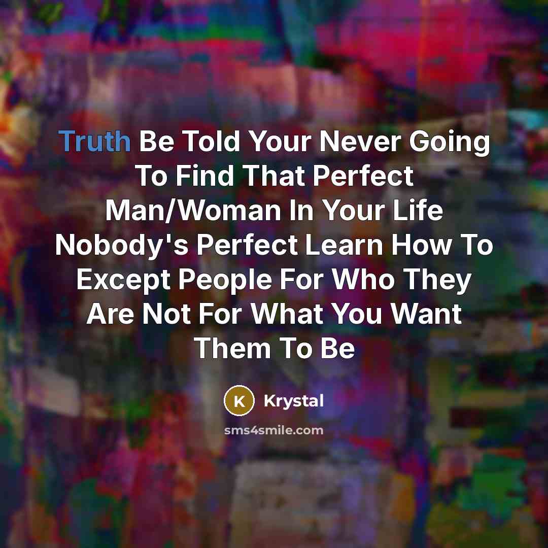“Truth Be Told Your Never Going To Find That Perfect Man/Woman In Your Life Nobody's Perfect Learn How To Except People For Who They Are Not For What You Want Them To Be” quote by Krystal