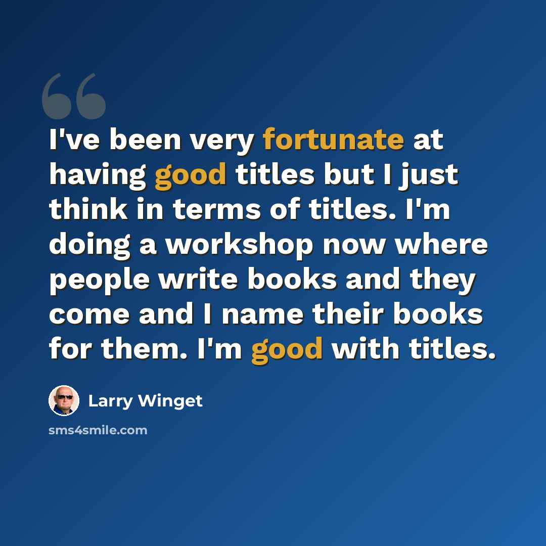 “I've been very fortunate at having good titles but I just think in terms of titles. I'm doing a workshop now where people write books and they come and I name their books for them. I'm good with titles.” quote by Larry Winget