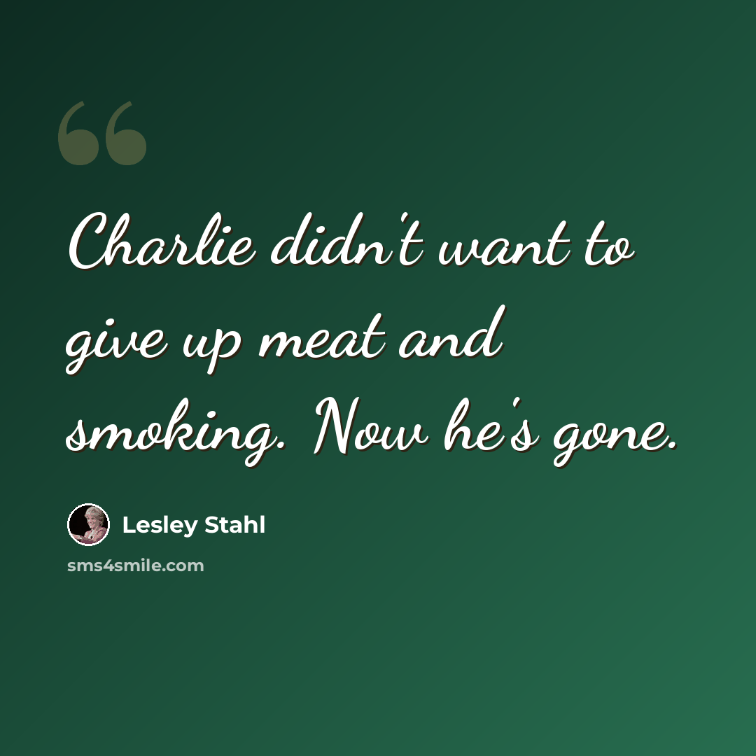 “Charlie didn't want to give up meat and smoking. Now he's gone.” quote by Lesley Stahl