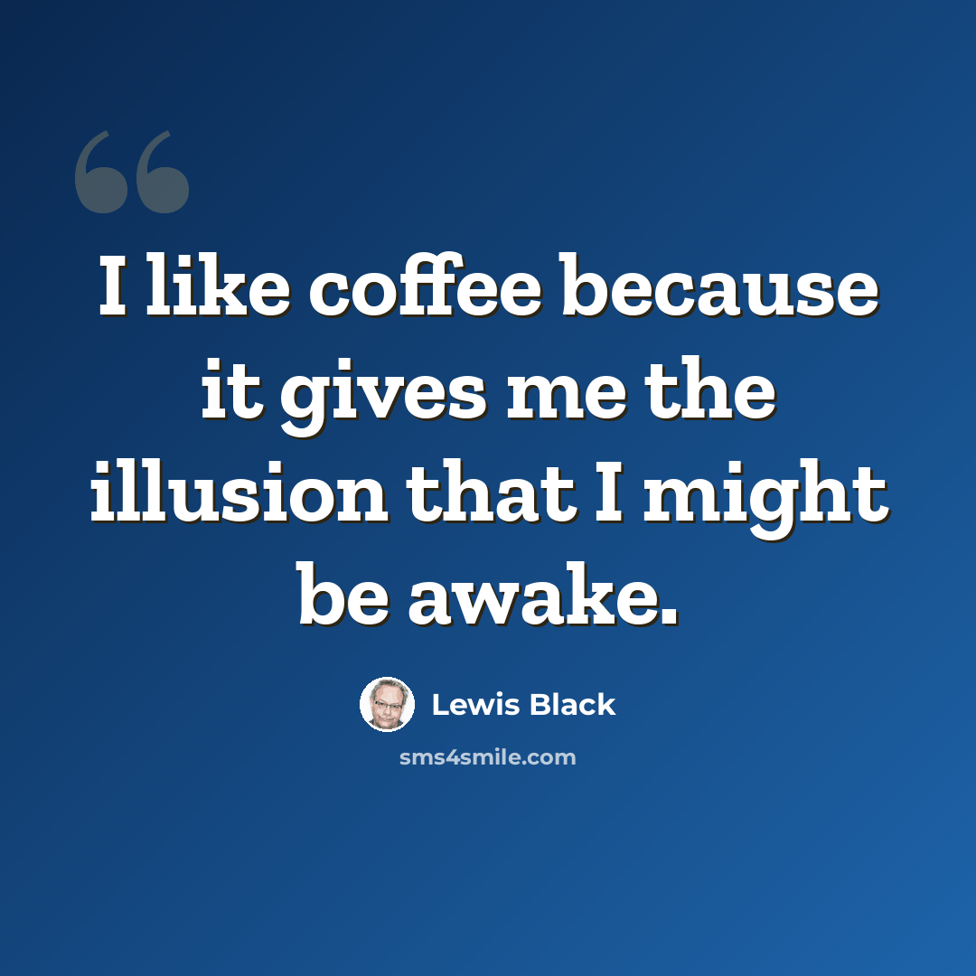 “I like coffee because it gives me the illusion that I might be awake.” quote by Lewis Black