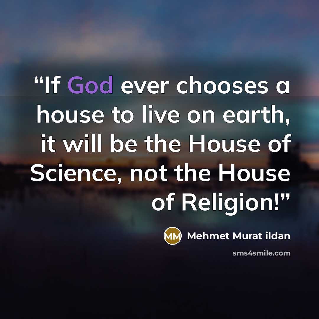 “If God ever chooses a house to live on earth, it will be the House of Science, not the House of Religion!” quote by Mehmet Murat ildan