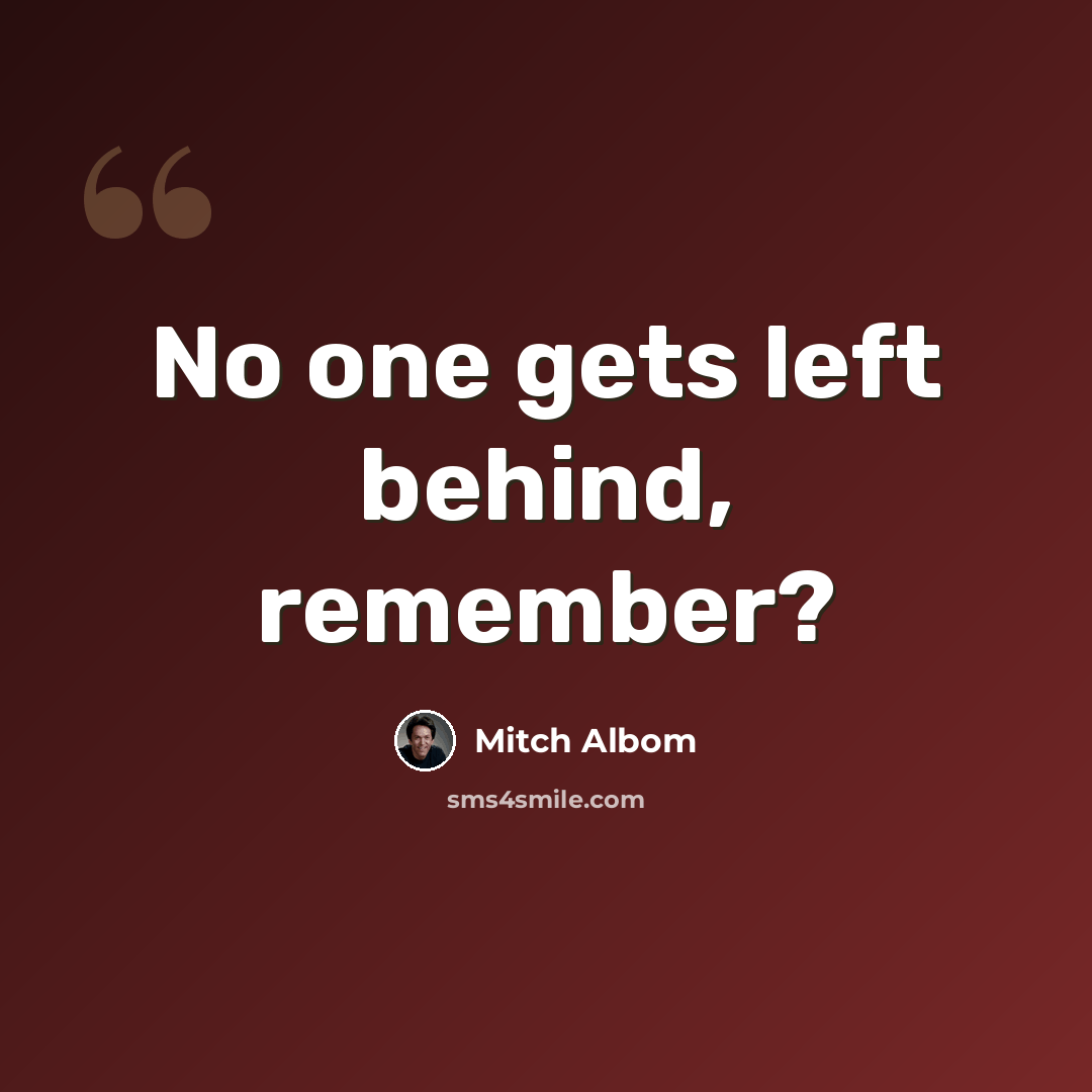 “No one gets left behind, remember?” quote by Mitch Albom
