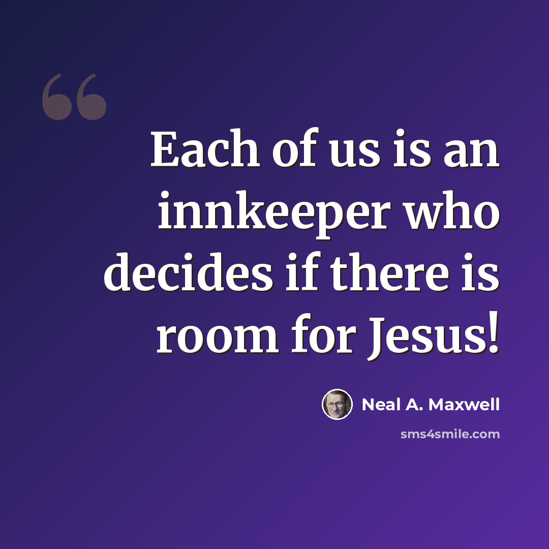 “Each of us is an innkeeper who decides if there is room for Jesus!” quote by Neal A. Maxwell