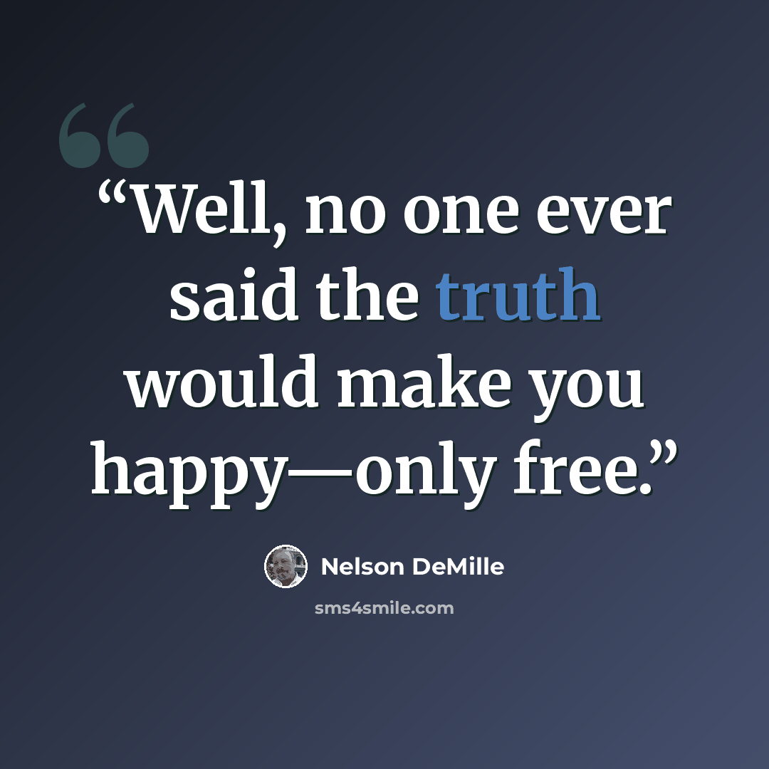 “Well, no one ever said the truth would make you happy—only free.” quote by Nelson DeMille