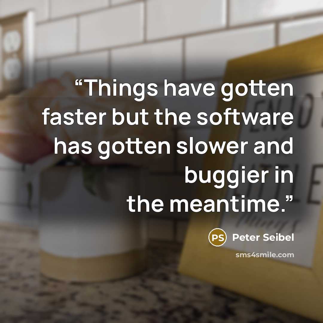 “Things have gotten faster but the software has gotten slower and buggier in the meantime.” quote by Peter Seibel