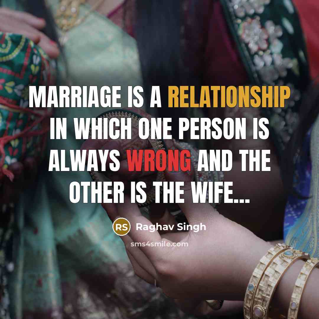 “Marriage is a relationship in which one person is always wrong and the other is the wife...” quote by Raghav Singh