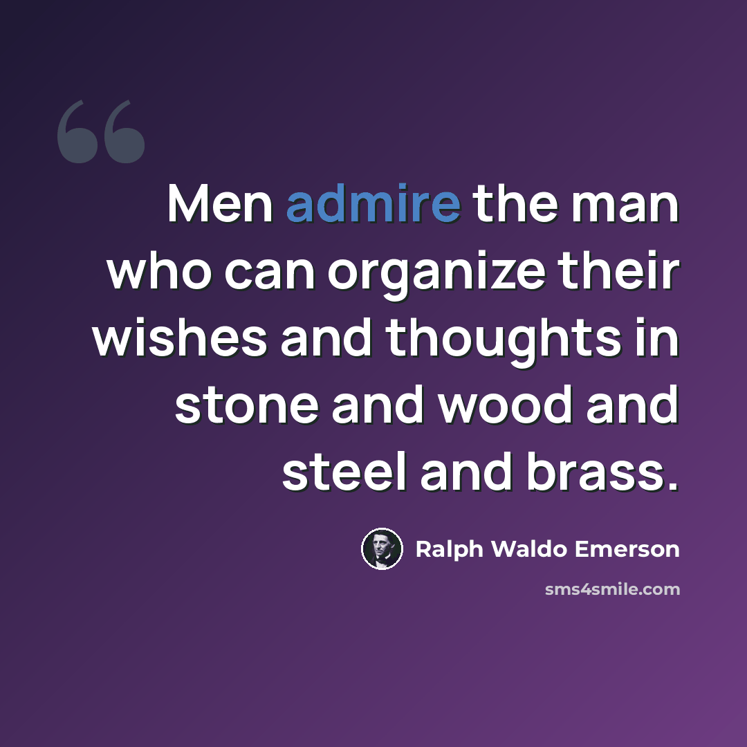 “Men admire the man who can organize their wishes and thoughts in stone and wood and steel and brass.” quote by Ralph Waldo Emerson