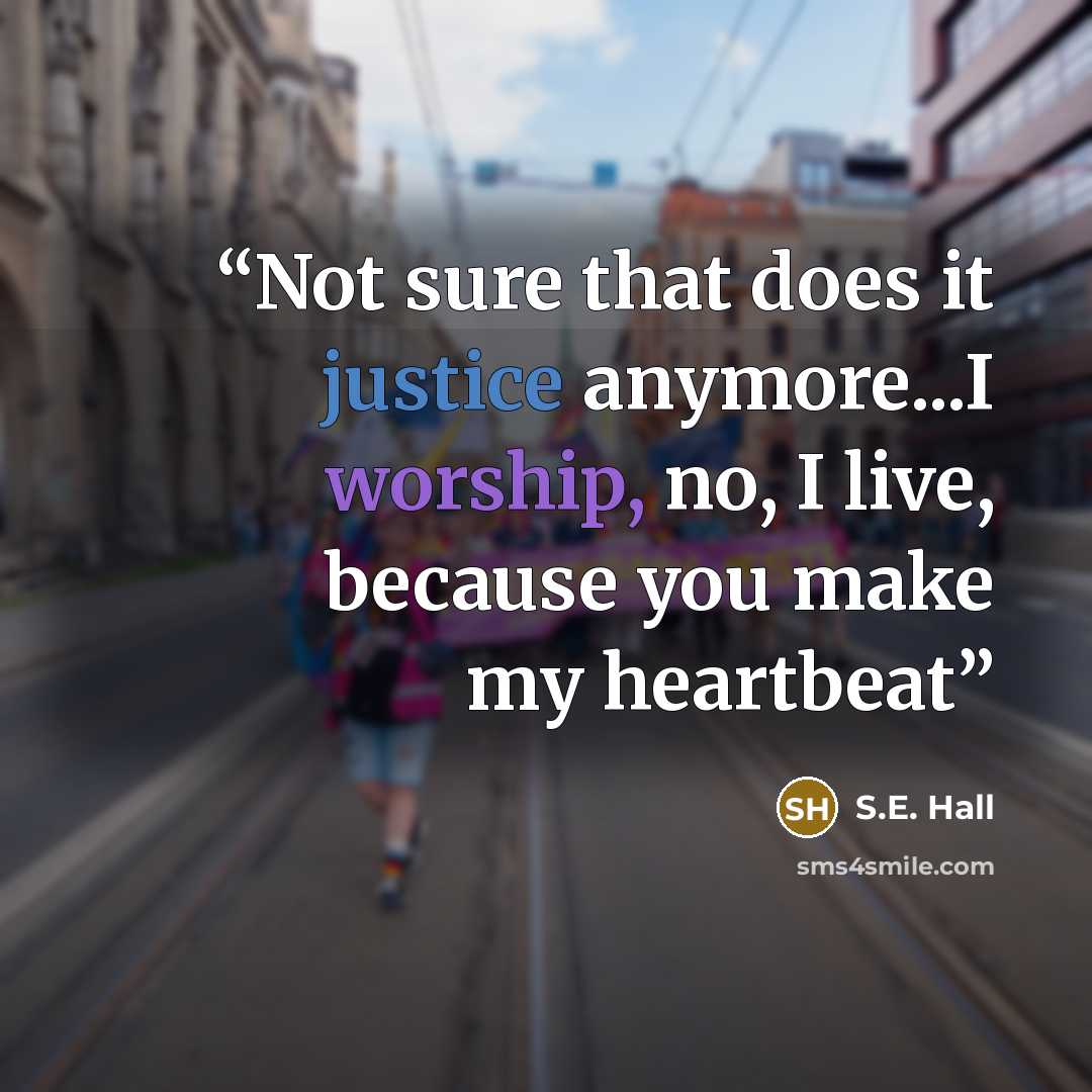 “Not sure that does it justice anymore...I worship, no, I live, because you make my heartbeat” quote by S.E. Hall