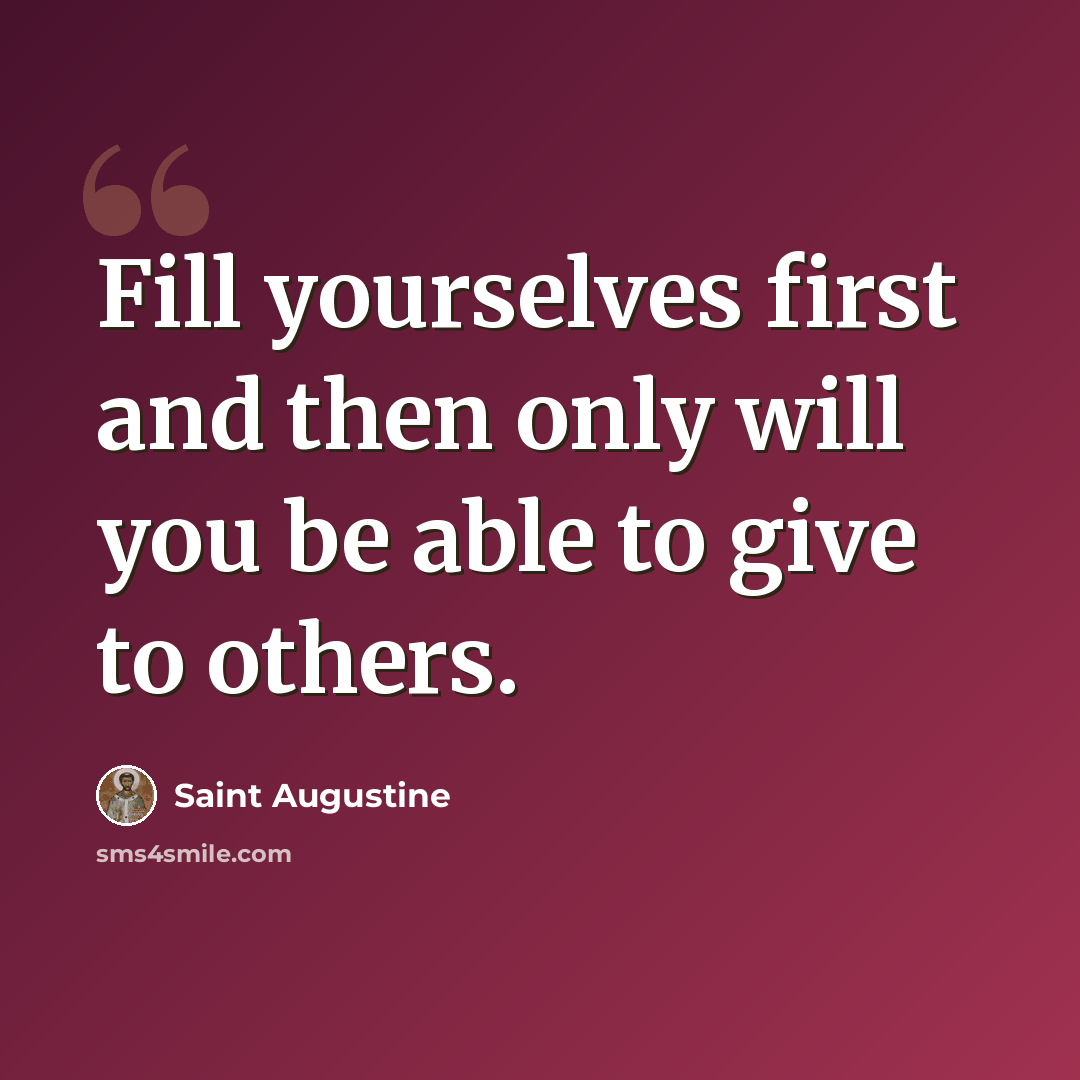 “Fill yourselves first and then only will you be able to give to others.” quote by Saint Augustine